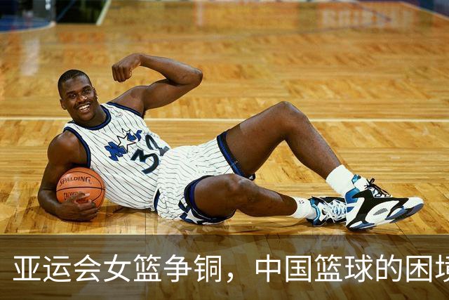 亚运会女篮争铜，中国篮球的困境与出路