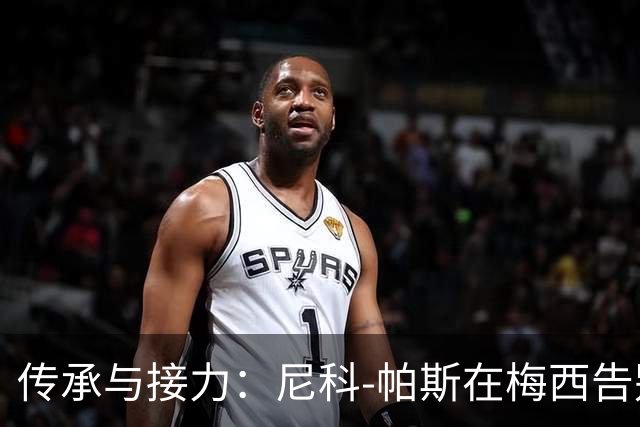传承与接力：尼科-帕斯在梅西告别战中的闪耀时刻