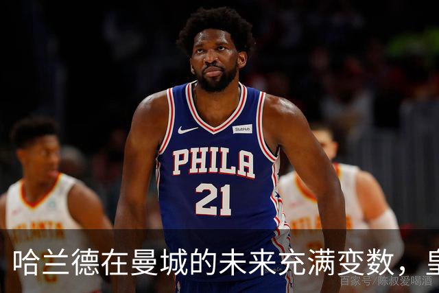 哈兰德在曼城的未来充满变数，皇马与巴萨潜在追逐