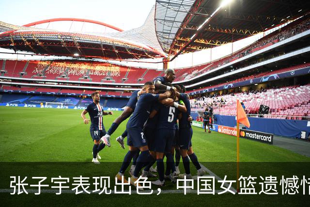张子宇表现出色，中国女篮遗憾惜败韩国队
