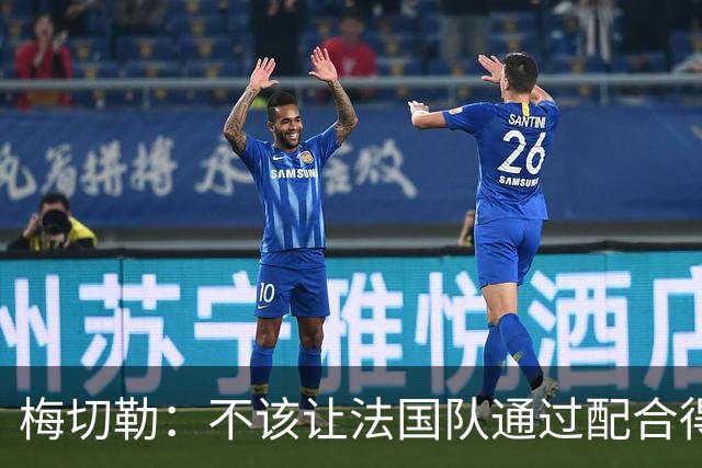 梅切勒：不该让法国队通过配合得分，平局更合适